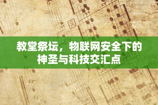 教堂祭坛，物联网安全下的神圣与科技交汇点