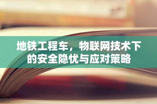 地铁工程车，物联网技术下的安全隐忧与应对策略