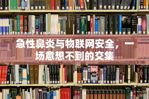 急性鼻炎与物联网安全，一场意想不到的交集