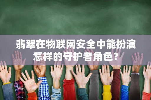 翡翠在物联网安全中能扮演怎样的守护者角色？