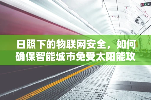 日照下的物联网安全，如何确保智能城市免受太阳能攻击？