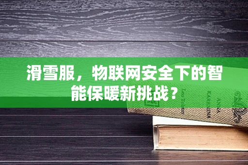 滑雪服，物联网安全下的智能保暖新挑战？