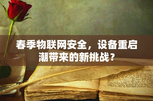 春季物联网安全，设备重启潮带来的新挑战？
