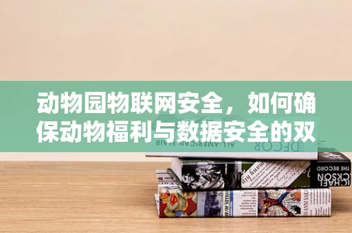 动物园物联网安全，如何确保动物福利与数据安全的双赢？