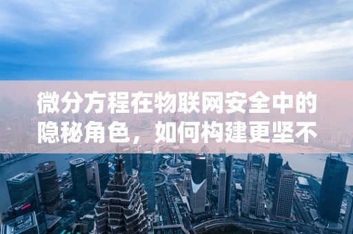 微分方程在物联网安全中的隐秘角色，如何构建更坚不可摧的防御系统？