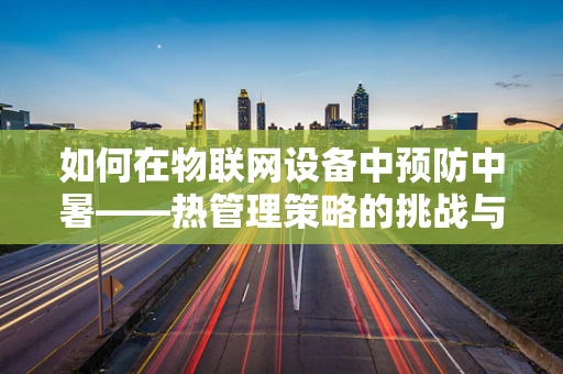 如何在物联网设备中预防中暑——热管理策略的挑战与机遇？