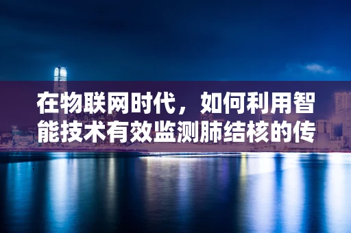 在物联网时代，如何利用智能技术有效监测肺结核的传播？