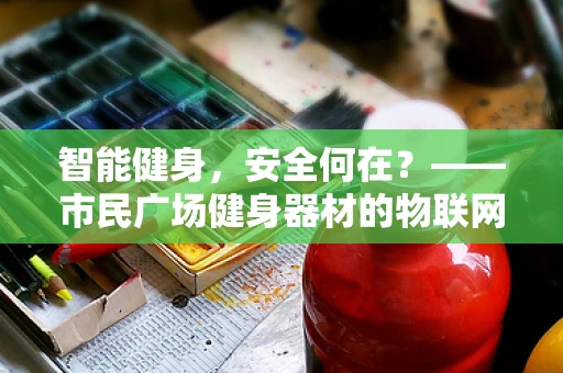 智能健身，安全何在？——市民广场健身器材的物联网安全隐忧