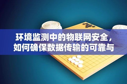 环境监测中的物联网安全，如何确保数据传输的可靠与安全？