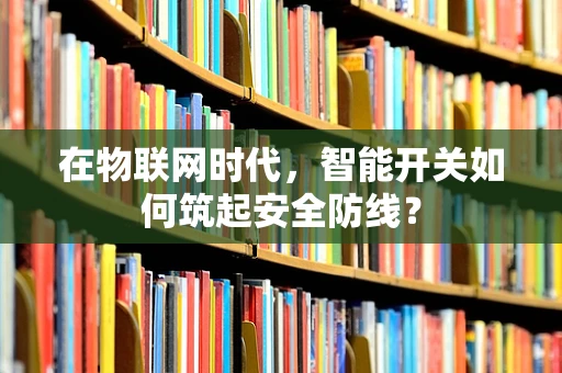 在物联网时代，智能开关如何筑起安全防线？