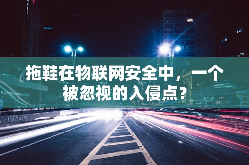 拖鞋在物联网安全中，一个被忽视的入侵点？