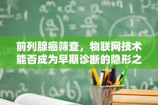 前列腺癌筛查，物联网技术能否成为早期诊断的隐形之手？