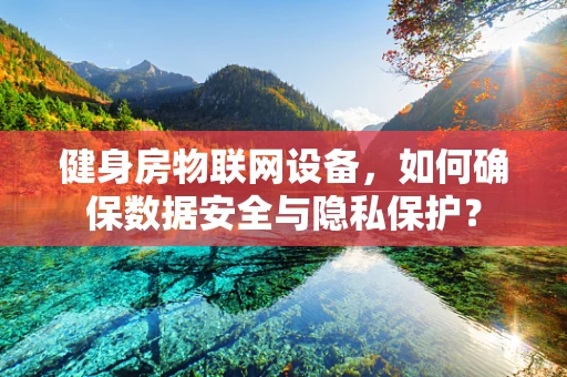 健身房物联网设备，如何确保数据安全与隐私保护？