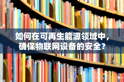 如何在可再生能源领域中，确保物联网设备的安全？