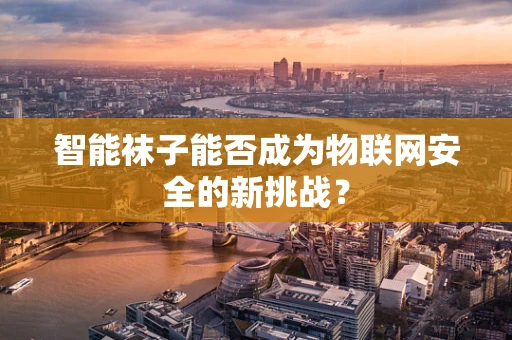 智能袜子能否成为物联网安全的新挑战？