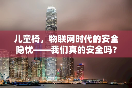 儿童椅，物联网时代的安全隐忧——我们真的安全吗？