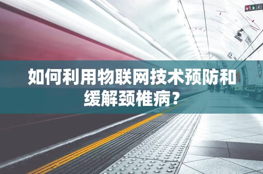 如何利用物联网技术预防和缓解颈椎病？