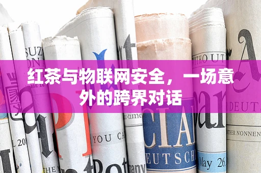 红茶与物联网安全，一场意外的跨界对话