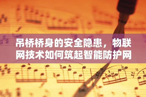 吊桥桥身的安全隐患，物联网技术如何筑起智能防护网？