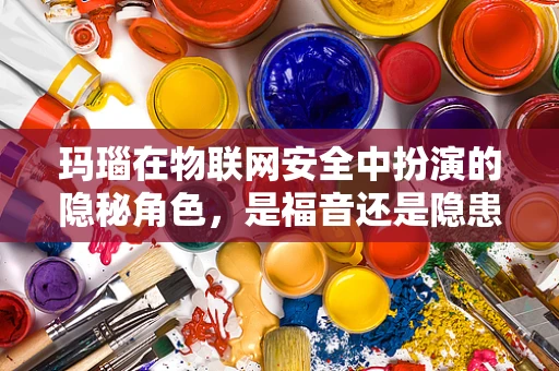 玛瑙在物联网安全中扮演的隐秘角色，是福音还是隐患？