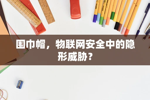 围巾帽，物联网安全中的隐形威胁？