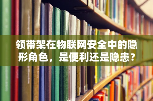 领带架在物联网安全中的隐形角色，是便利还是隐患？