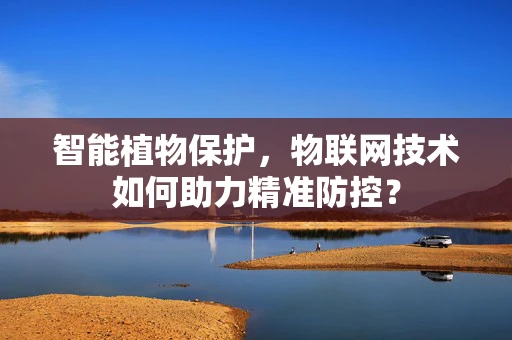 智能植物保护，物联网技术如何助力精准防控？
