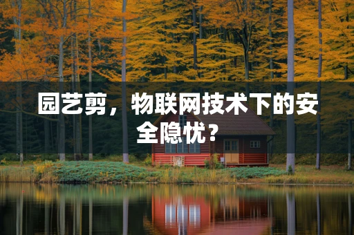 园艺剪，物联网技术下的安全隐忧？