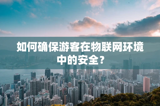 如何确保游客在物联网环境中的安全？