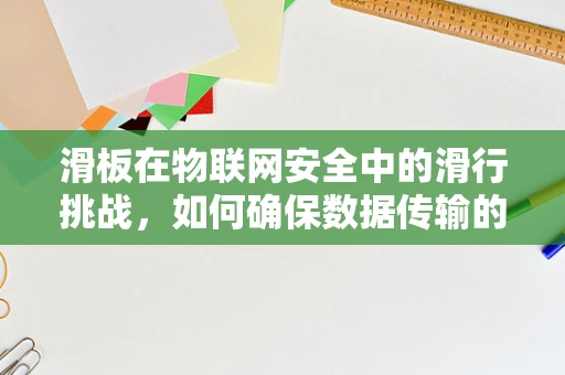 滑板在物联网安全中的滑行挑战，如何确保数据传输的稳定性与安全性？