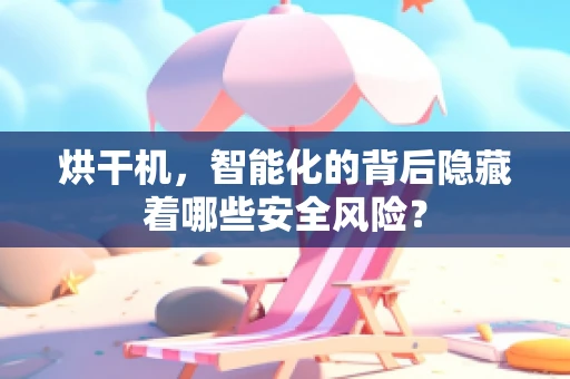 烘干机，智能化的背后隐藏着哪些安全风险？