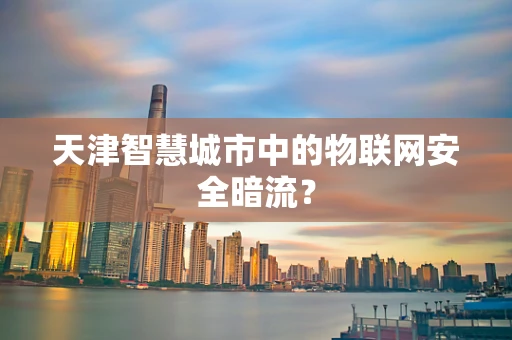 天津智慧城市中的物联网安全暗流？