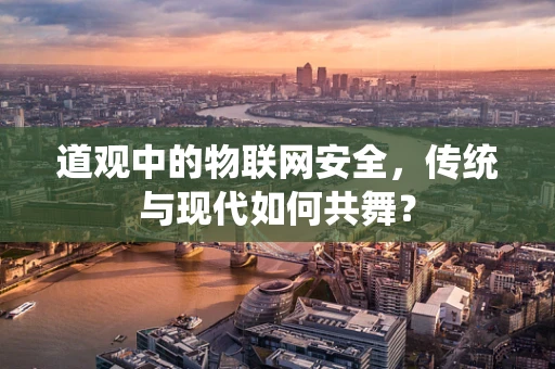 道观中的物联网安全，传统与现代如何共舞？