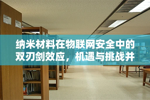纳米材料在物联网安全中的双刃剑效应，机遇与挑战并存？