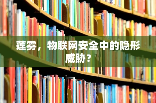 莲雾，物联网安全中的隐形威胁？