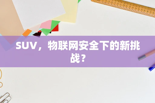 SUV，物联网安全下的新挑战？