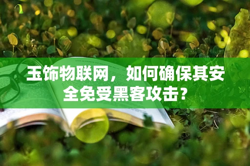 玉饰物联网，如何确保其安全免受黑客攻击？