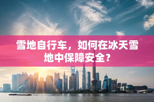 雪地自行车，如何在冰天雪地中保障安全？