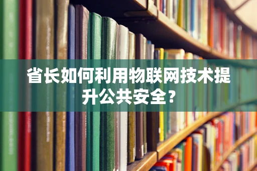 省长如何利用物联网技术提升公共安全？