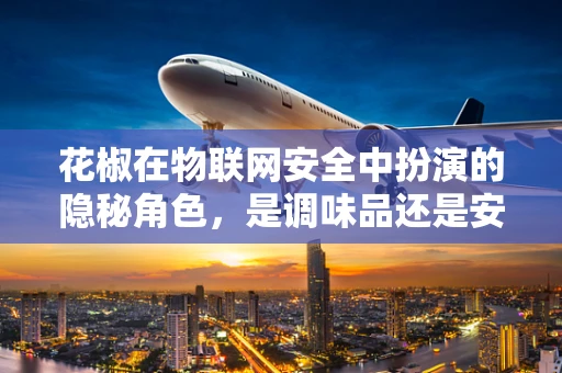 花椒在物联网安全中扮演的隐秘角色，是调味品还是安全漏洞的催化剂？