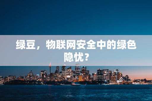 绿豆，物联网安全中的绿色隐忧？