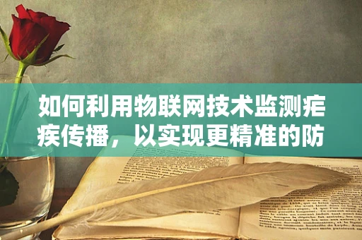 如何利用物联网技术监测疟疾传播，以实现更精准的防控？