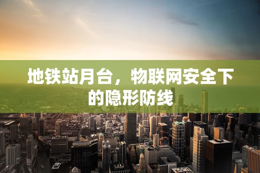 地铁站月台，物联网安全下的隐形防线