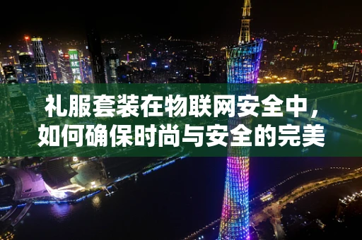礼服套装在物联网安全中，如何确保时尚与安全的完美融合？