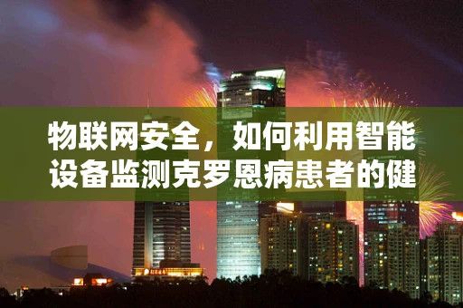 物联网安全，如何利用智能设备监测克罗恩病患者的健康状况？