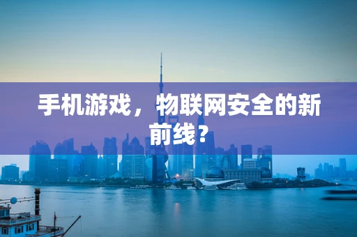 手机游戏，物联网安全的新前线？