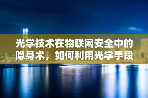 光学技术在物联网安全中的隐身术，如何利用光学手段增强数据传输的安全性？