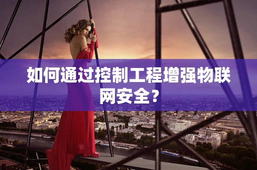 如何通过控制工程增强物联网安全？