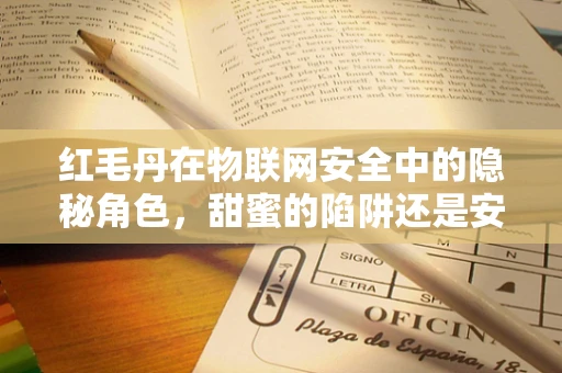 红毛丹在物联网安全中的隐秘角色，甜蜜的陷阱还是安全卫士？