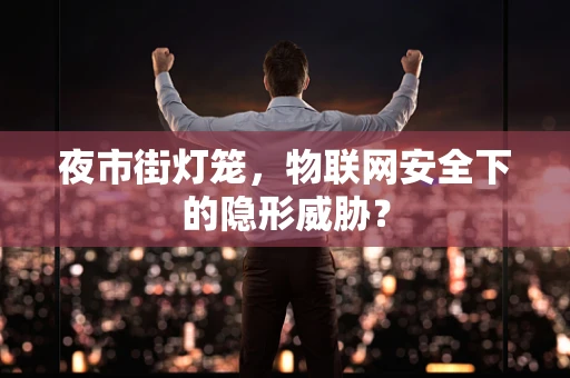 夜市街灯笼，物联网安全下的隐形威胁？